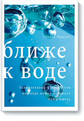 Ближе к воде. Удивительные факты о том, как вода может изменить вашу жизнь (Уоллес Ніколс)