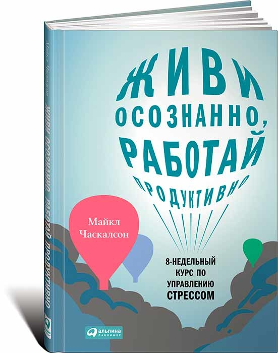 Живи осознанно, работай продуктивно. 8-недельный курс по управлению стрессом (Майкл Часкалсон)