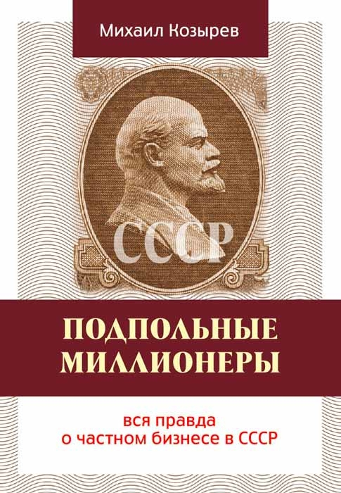 Подпольные миллионеры. Вся правда о частном бизнесе в СССР (Михайло Козирєв)