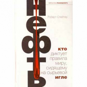 Нефть. Кто диктует правила миру, сидящему на сырьевой игле  (Роберт Слейтер)