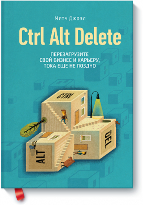 Ctrl Alt Delete. Перезагрузите свой бизнес и карьеру, пока еще не поздно (Митч Джоел)