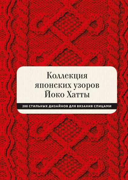 Колекція японських візерунків Йоко Хатти. 200 стильних дизайнів для в'язання спицями