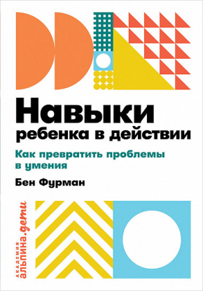 Навыки ребенка в действии. Как превратить проблемы в умения (Бен Фурман)