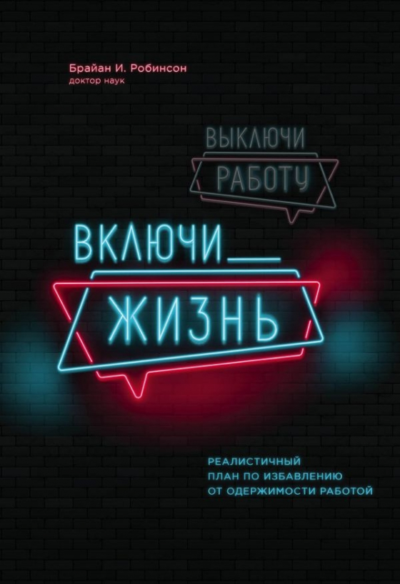 Вимкни роботу, включи життя. Реалістичний план щодо позбавлення від одержимості роботою