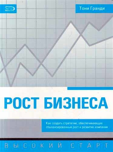 Рост бизнеса. Как создать стратегию, обеспечивающую сбалансированный рост и развитие компании (Тоні Гранді)