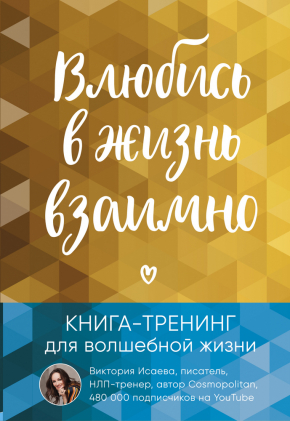 Закохайся в життя взаємно. Книга-тренінг для чарівного життя