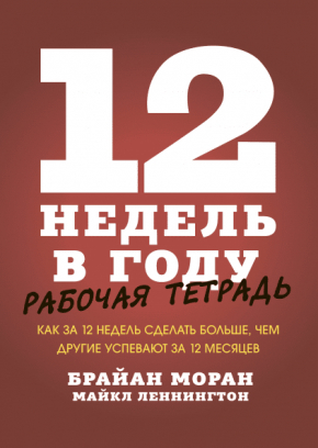 12 тижнів на рік. Робочий зошит. Як за 12 тижнів зробити більше, ніж інші встигають за 12 місяців?