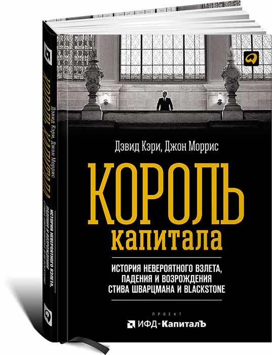 Король капитала. История невероятного взлета, падения и возрождения Стива Шварцмана и Blackstone (Джон Морріс, Девід Кері)