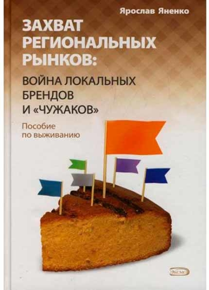 Захват региональных рынков. Война локальных брендов и "чужаков". Пособие по выживанию (Ярослав Яненко)